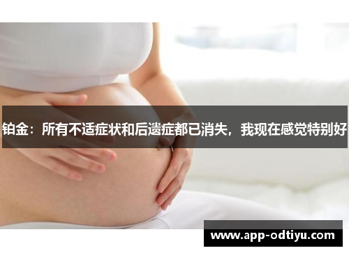 铂金：所有不适症状和后遗症都已消失，我现在感觉特别好